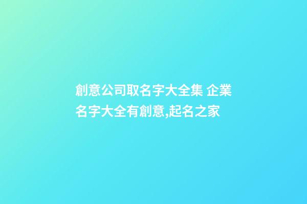 創意公司取名字大全集 企業名字大全有創意,起名之家